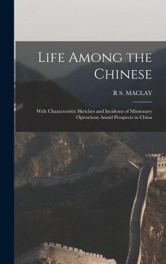 Life Among the Chinese: With Characteristic Sketches and Incidents of Missionary Operations Anmd Prospects in China - Maclay, R. S.