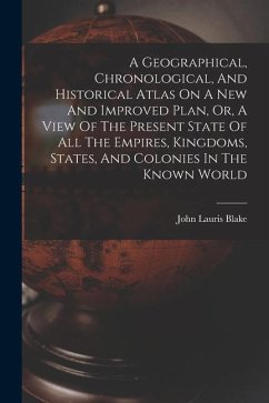 A Geographical, Chronological, And Historical Atlas On A New And Improved Plan, Or, A View Of The Present State Of All The Empires, Kingdoms, States, - Blake, John Lauris