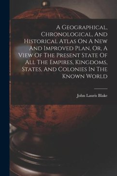 A Geographical, Chronological, And Historical Atlas On A New And Improved Plan, Or, A View Of The Present State Of All The Empires, Kingdoms, States, And Colonies In The Known World - Blake, John Lauris