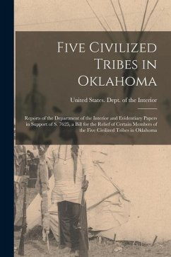 Five Civilized Tribes in Oklahoma: Reports of the Department of the Interior and Evidentiary Papers in Support of S. 7625, a Bill for the Relief of Ce