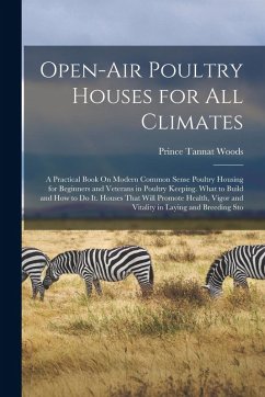 Open-Air Poultry Houses for All Climates: A Practical Book On Modern Common Sense Poultry Housing for Beginners and Veterans in Poultry Keeping. What - Woods, Prince Tannat