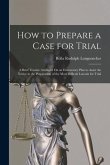 How to Prepare a Case for Trial: A Brief Treatise Arranged On an Elementary Plan to Assist the Novice in the Preparation of the Most Difficult Lawsuit