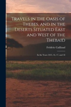 Travels in the Oasis of Thebes, and in the Deserts Situated East and West of the Thebaid: In the Years 1815, 16, 17, and 18 - Cailliaud, Frédéric