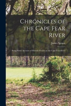 Chronicles of the Cape Fear River; Being Some Account of Historic Events on the Cape Fear River - Sprunt, James