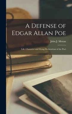 A Defense of Edgar Allan Poe: Life, Character and Dying Declarations of the Poet - Moran, John J.