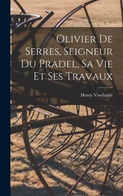 Olivier De Serres, Seigneur Du Pradel, Sa Vie Et Ses Travaux - Vaschalde, Henry