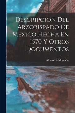 Descripcion Del Arzobispado De Mexico Hecha En 1570 Y Otros Documentos - de Montúfar, Alonso