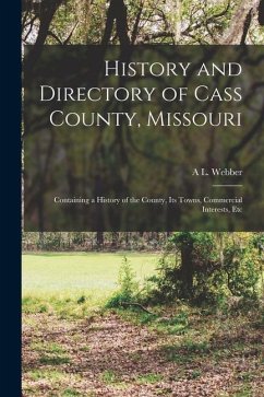 History and Directory of Cass County, Missouri: Containing a History of the County, Its Towns, Commercial Interests, Etc - Webber, A. L.