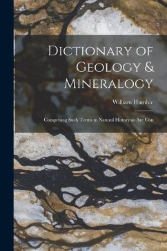 Dictionary of Geology & Mineralogy [microform]: Comprising Such Terms in Natural History as are Con - Humble, William