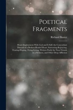 Poetical Fragments: Heart-Imployment With God and It Self. the Concordant Discord of a Broken-Healed Heart. Sorrowing-Rejoycing, Fearing-H - Baxter, Richard