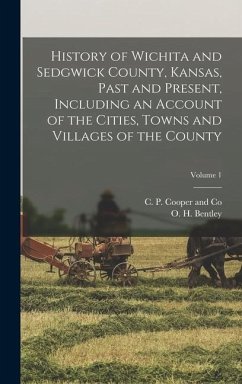 History of Wichita and Sedgwick County, Kansas, Past and Present, Including an Account of the Cities, Towns and Villages of the County; Volume 1 - Bentley, O. H.
