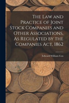The Law and Practice of Joint Stock Companies and Other Associations, As Regulated by the Companies Act, 1862 - Cox, Edward William
