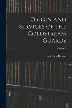 Origin and Services of the Coldstream Guards; Volume 2 - Mackinnon, Daniel