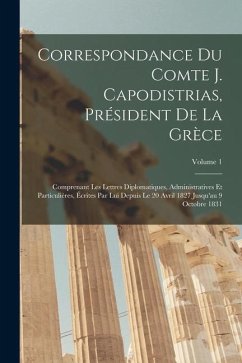 Correspondance Du Comte J. Capodistrias, Président De La Grèce: Comprenant Les Lettres Diplomatiques, Administratives Et Particulières, Écrites Par Lu - Anonymous