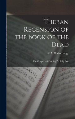 Theban Recension of the Book of the Dead: The Chapters of Coming Forth by Day - Wallis Budge, E. A.
