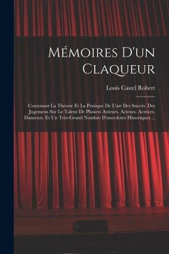 Cover Mémoires D'un Claqueur: Contenant La Théorie Et La Pratique De L'art Des Succès. Des Jugemens Sur Le Talent De Plusiers Auteurs. Acteurs. Actr