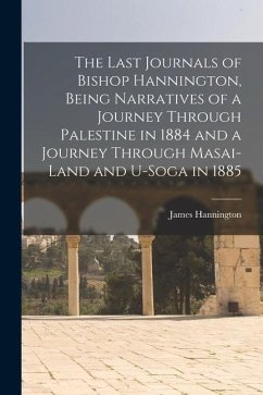 The Last Journals of Bishop Hannington, Being Narratives of a Journey Through Palestine in 1884 and a Journey Through Masai-land and U-Soga in 1885 - Hannington, James