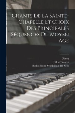 Chants De La Sainte-Chapelle Et Choix Des Principales Séquences Du Moyen Age - Pierre; Clément, Félix Chants De La Sainte-Chapelle Et Choix Des Principales Séquences Du Moyen Age - Pierre; Clément, Félix