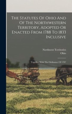 The Statutes Of Ohio And Of The Northwestern Territory, Adopted Or Enacted From 1788 To 1833 Inclusive - Territories, Northwest
