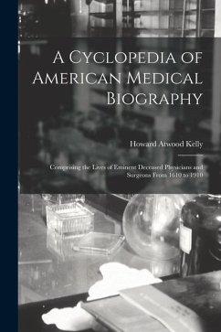 A Cyclopedia of American Medical Biography: Comprising the Lives of Eminent Deceased Physicians and Surgeons From 1610 to 1910 - Kelly, Howard Atwood