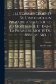 Les Commencements De L'instruction Primaire a Strasbourg Au Moyen Age Et Dans La Premiere Moitie Du Seisieme Siecle