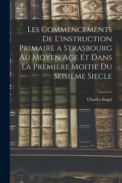 Les Commencements De L'instruction Primaire a Strasbourg Au Moyen Age Et Dans La Premiere Moitie Du Seisieme Siecle - Engel, Charles