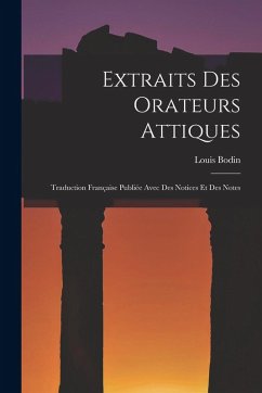 Extraits Des Orateurs Attiques: Traduction Française Publiée Avec Des Notices Et Des Notes - Bodin, Louis Extraits Des Orateurs Attiques: Traduction Française Publiée Avec Des Notices Et Des Notes - Bodin, Louis
