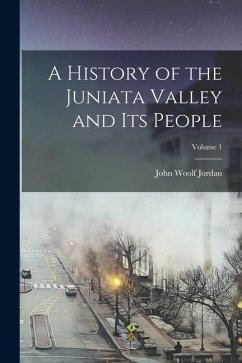 A History of the Juniata Valley and Its People; Volume 1 - Jordan, John Woolf