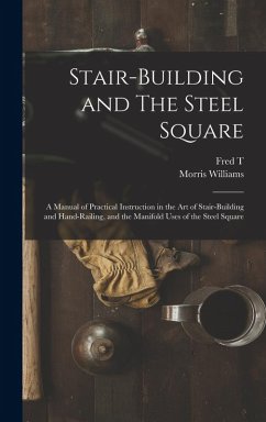 Cover Stair-building and The Steel Square; a Manual of Practical Instruction in the art of Stair-building and Hand-railing, and the Manifold Uses of the Ste