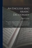An English and Arabic Dictionary: In Two Parts, Arabic and English, and English and Arabic, in Which the Arabic Words Are Represented in the Oriental