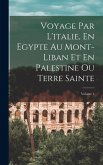 Voyage Par L'italie, En Egypte Au Mont-Liban Et En Palestine Ou Terre Sainte; Volume 1