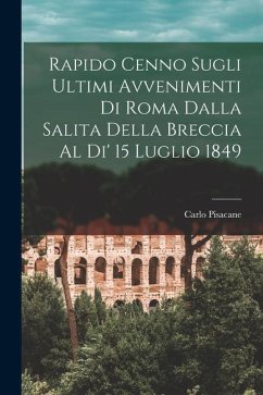 Rapido Cenno Sugli Ultimi Avvenimenti di Roma Dalla Salita Della Breccia al di' 15 Luglio 1849 - Pisacane, Carlo