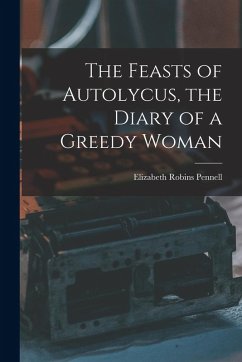 The Feasts of Autolycus, the Diary of a Greedy Woman - Pennell, Elizabeth Robins