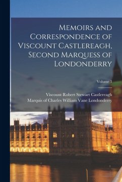 Cover Memoirs and Correspondence of Viscount Castlereagh, Second Marquess of Londonderry; Volume 3