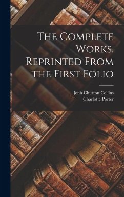 The Complete Works. Reprinted From the First Folio - Porter, Charlotte; Collins, Jonh Churton