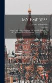 My Empress; Twenty-three Years Of Intimate Life With The Empress Of All The Russias From Her Marriage To The Day Of Her Exile My Empress; Twenty-three Years Of Intimate Life With The Empress Of All The Russias From Her Marriage To The Day Of Her Exile