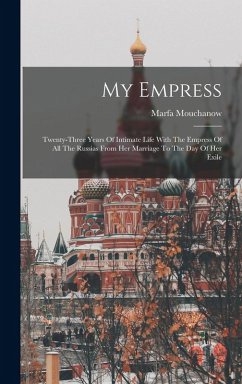 My Empress; Twenty-three Years Of Intimate Life With The Empress Of All The Russias From Her Marriage To The Day Of Her Exile - Marfa, Mouchanow