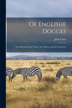 Of Englishe Dogges: The Diuersities, the Names, the Natures, and the Properties - Caius, John