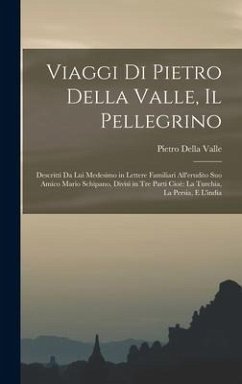 Viaggi Di Pietro Della Valle, Il Pellegrino: Descritti Da Lui Medesimo in Lettere Familiari All'erudito Suo Amico Mario Schipano, Divisi in Tre Parti - Valle, Pietro Della