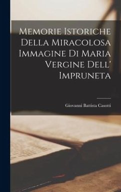 Memorie istoriche della miracolosa immagine di Maria Vergine dell' Impruneta - Casotti, Giovanni Battista