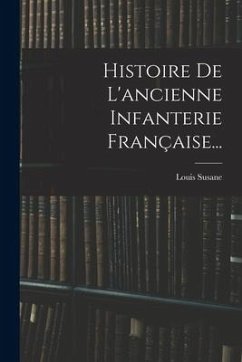 Histoire De L'ancienne Infanterie Française... - Susane, Louis