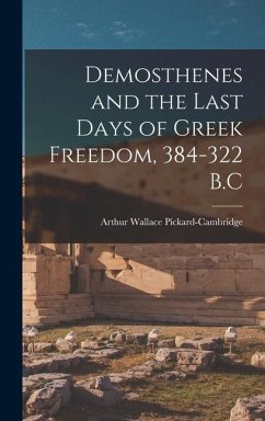 Demosthenes and the Last Days of Greek Freedom, 384-322 B.C - Pickard-Cambridge, Arthur Wallace