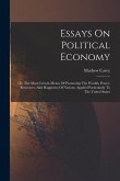 Essays On Political Economy: Or, The Most Certain Means Of Promoting The Wealth, Power, Resources, And Happiness Of Nations, Applied Particularly T