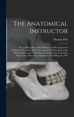 Cover The Anatomical Instructor: Or, an Illustration of the Modern and Most Approved Methods of Preparing and Preserving the Different Parts of the Hum