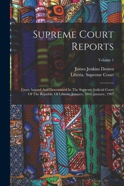 Supreme Court Reports: Cases Argued And Determined In The Supreme Judicial Court Of The Republic Of Liberia, January, 1861-january, 1907; Vol - Court, Liberia Supreme