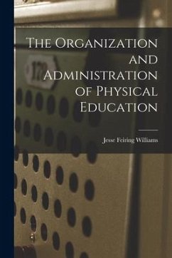 The Organization and Administration of Physical Education - Williams, Jesse Feiring