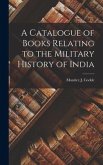 A Catalogue of Books Relating to the Military History of India