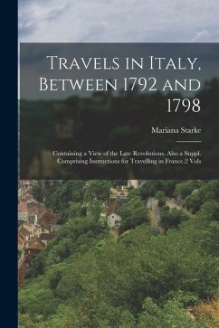 Travels in Italy, Between 1792 and 1798: Containing a View of the Late Revolutions. Also a Suppl. Comprising Instructions for Travelling in France.2 V - Starke, Mariana