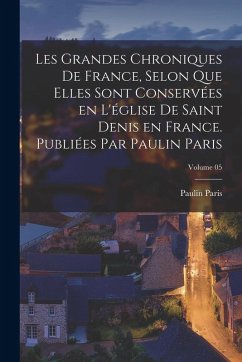 Cover Les grandes chroniques de France, selon que elles sont conservées en l'église de Saint Denis en France. Publiées par Paulin Paris; Volume 05