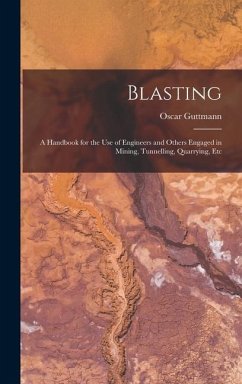 Blasting: A Handbook for the Use of Engineers and Others Engaged in Mining, Tunnelling, Quarrying, Etc - Guttmann, Oscar